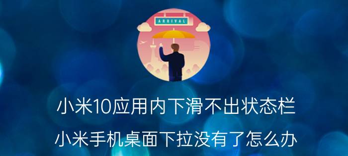 小米10应用内下滑不出状态栏 小米手机桌面下拉没有了怎么办？